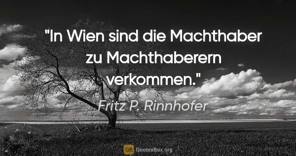 Fritz P. Rinnhofer Zitat: "In Wien sind die Machthaber zu Machthaberern verkommen."