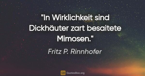 Fritz P. Rinnhofer Zitat: "In Wirklichkeit sind Dickhäuter zart besaitete Mimosen."