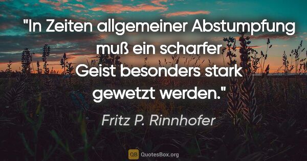 Fritz P. Rinnhofer Zitat: "In Zeiten allgemeiner Abstumpfung muß ein scharfer Geist..."