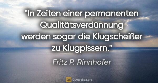 Fritz P. Rinnhofer Zitat: "In Zeiten einer permanenten Qualitätsverdünnung werden sogar..."