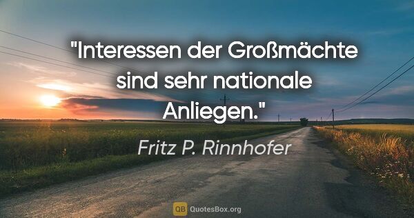 Fritz P. Rinnhofer Zitat: "Interessen der Großmächte sind sehr nationale Anliegen."