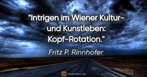Fritz P. Rinnhofer Zitat: "Intrigen im Wiener Kultur- und Kunstleben: Kopf-Rotation."