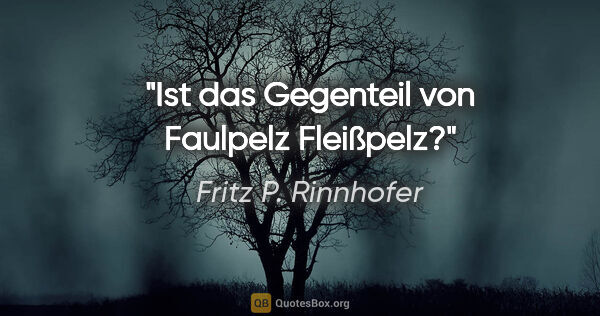 Fritz P. Rinnhofer Zitat: "Ist das Gegenteil von Faulpelz Fleißpelz?"