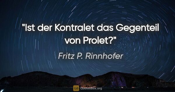 Fritz P. Rinnhofer Zitat: "Ist der Kontralet das Gegenteil von Prolet?"