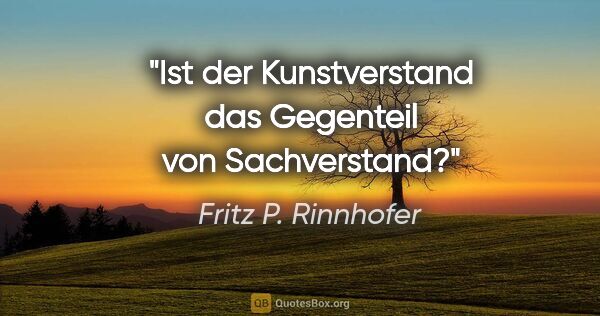 Fritz P. Rinnhofer Zitat: "Ist der Kunstverstand das Gegenteil von Sachverstand?"