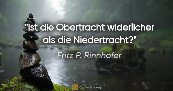 Fritz P. Rinnhofer Zitat: "Ist die Obertracht widerlicher als die Niedertracht?"