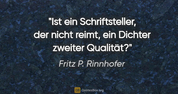 Fritz P. Rinnhofer Zitat: "Ist ein Schriftsteller, der nicht reimt, ein Dichter zweiter..."