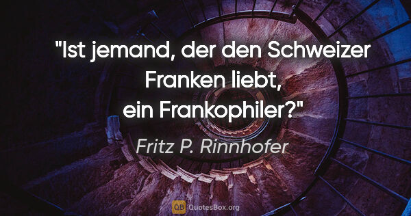Fritz P. Rinnhofer Zitat: "Ist jemand, der den Schweizer Franken liebt, ein Frankophiler?"