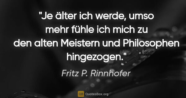 Fritz P. Rinnhofer Zitat: "Je älter ich werde, umso mehr fühle ich mich zu den alten..."