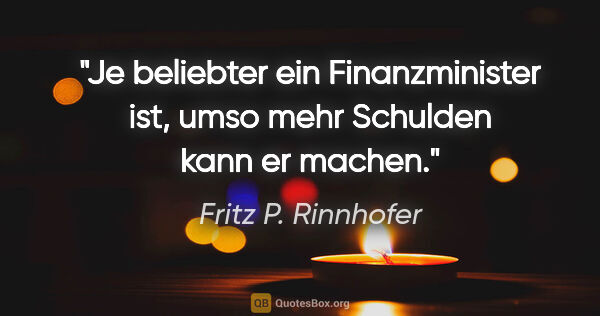 Fritz P. Rinnhofer Zitat: "Je beliebter ein Finanzminister ist, umso mehr Schulden kann..."