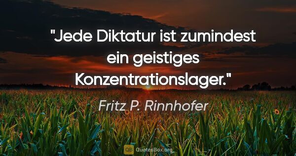 Fritz P. Rinnhofer Zitat: "Jede Diktatur ist zumindest ein geistiges Konzentrationslager."
