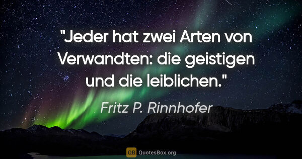 Fritz P. Rinnhofer Zitat: "Jeder hat zwei Arten von Verwandten: die geistigen und die..."