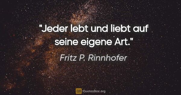 Fritz P. Rinnhofer Zitat: "Jeder lebt und liebt auf seine eigene Art."