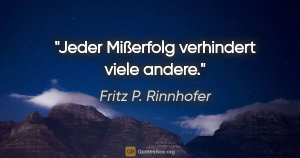 Fritz P. Rinnhofer Zitat: "Jeder Mißerfolg verhindert viele andere."