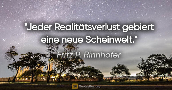 Fritz P. Rinnhofer Zitat: "Jeder Realitätsverlust gebiert eine neue Scheinwelt."