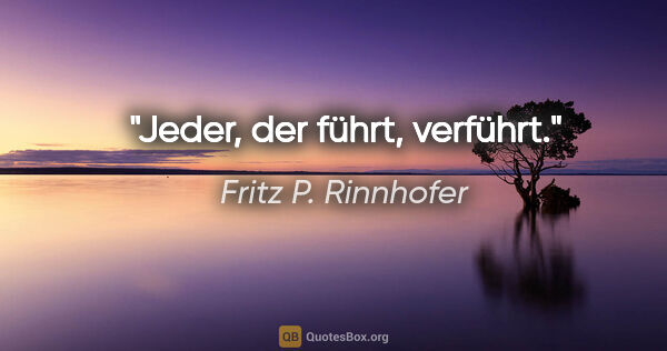 Fritz P. Rinnhofer Zitat: "Jeder, der führt, verführt."