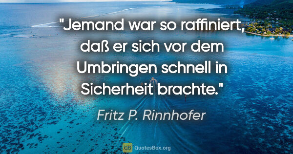 Fritz P. Rinnhofer Zitat: "Jemand war so raffiniert, daß er sich vor dem Umbringen..."