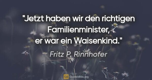 Fritz P. Rinnhofer Zitat: "Jetzt haben wir den richtigen Familienminister, er war ein..."