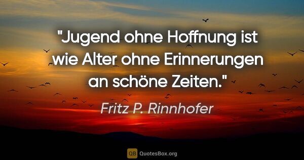 Fritz P. Rinnhofer Zitat: "Jugend ohne Hoffnung ist wie Alter ohne Erinnerungen an schöne..."