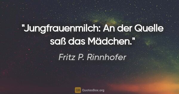 Fritz P. Rinnhofer Zitat: "Jungfrauenmilch: An der Quelle saß das Mädchen."