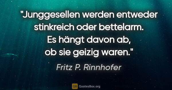 Fritz P. Rinnhofer Zitat: "Junggesellen werden entweder stinkreich oder bettelarm. Es..."