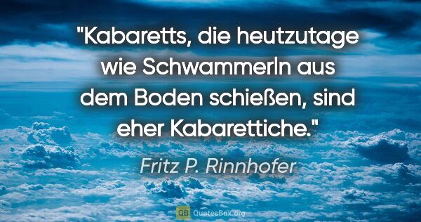 Fritz P. Rinnhofer Zitat: "Kabaretts, die heutzutage wie Schwammerln aus dem Boden..."