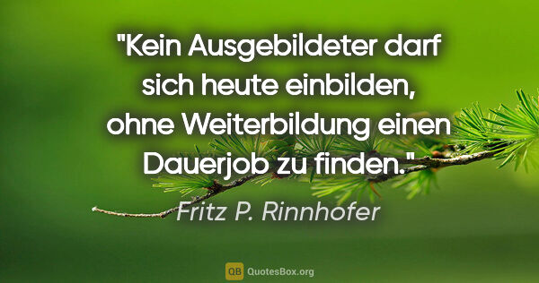 Fritz P. Rinnhofer Zitat: "Kein Ausgebildeter darf sich heute einbilden, ohne..."
