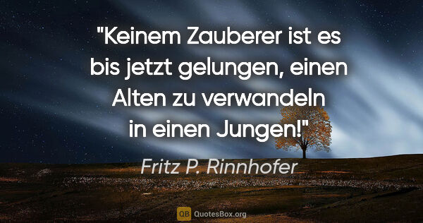 Fritz P. Rinnhofer Zitat: "Keinem Zauberer ist es bis jetzt gelungen, einen Alten zu..."