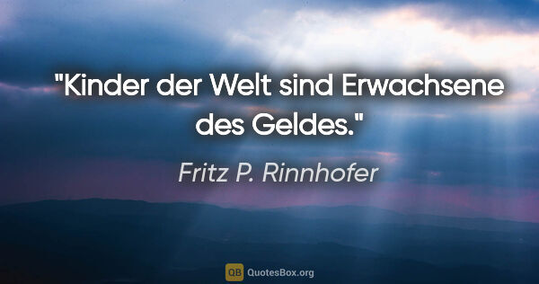 Fritz P. Rinnhofer Zitat: "Kinder der Welt sind Erwachsene des Geldes."