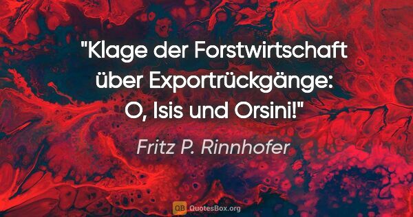 Fritz P. Rinnhofer Zitat: "Klage der Forstwirtschaft über Exportrückgänge: O, Isis und..."