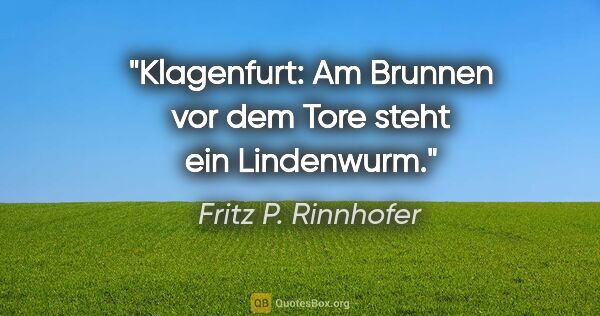 Fritz P. Rinnhofer Zitat: "Klagenfurt: Am Brunnen vor dem Tore steht ein Lindenwurm."