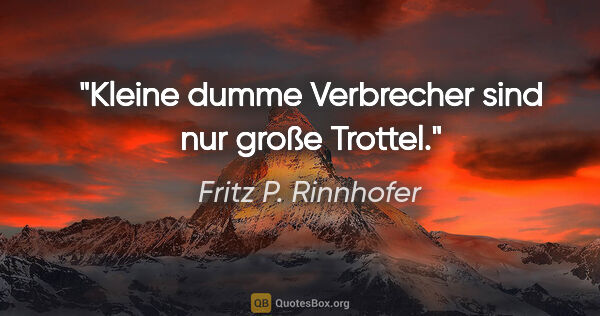 Fritz P. Rinnhofer Zitat: "Kleine dumme Verbrecher sind nur große Trottel."