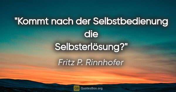 Fritz P. Rinnhofer Zitat: "Kommt nach der Selbstbedienung die Selbsterlösung?"