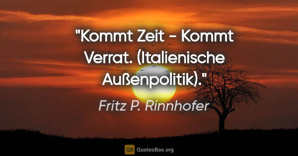 Fritz P. Rinnhofer Zitat: "Kommt Zeit - Kommt Verrat. (Italienische Außenpolitik)."