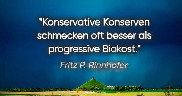 Fritz P. Rinnhofer Zitat: "Konservative Konserven schmecken oft besser als progressive..."
