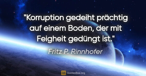 Fritz P. Rinnhofer Zitat: "Korruption gedeiht prächtig auf einem Boden, der mit Feigheit..."