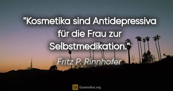 Fritz P. Rinnhofer Zitat: "Kosmetika sind Antidepressiva für die Frau zur Selbstmedikation."