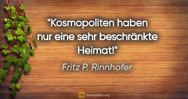 Fritz P. Rinnhofer Zitat: "Kosmopoliten haben nur eine sehr beschränkte Heimat!"