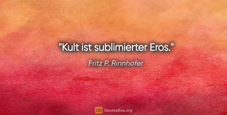 Fritz P. Rinnhofer Zitat: "Kult ist sublimierter Eros."