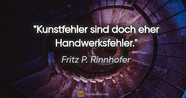 Fritz P. Rinnhofer Zitat: "Kunstfehler sind doch eher Handwerksfehler."