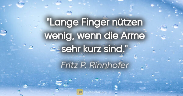 Fritz P. Rinnhofer Zitat: "Lange Finger nützen wenig, wenn die Arme sehr kurz sind."