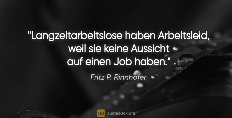 Fritz P. Rinnhofer Zitat: "Langzeitarbeitslose haben Arbeitsleid, weil sie keine Aussicht..."
