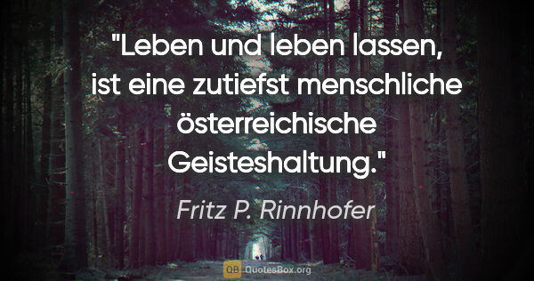 Fritz P. Rinnhofer Zitat: "Leben und leben lassen, ist eine zutiefst menschliche..."