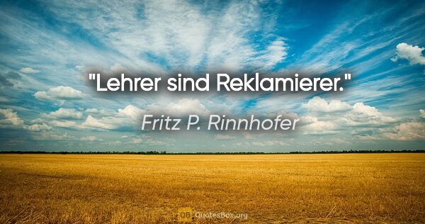 Fritz P. Rinnhofer Zitat: "Lehrer sind Reklamierer."