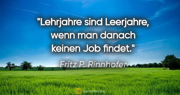 Fritz P. Rinnhofer Zitat: "Lehrjahre sind Leerjahre, wenn man danach keinen Job findet."