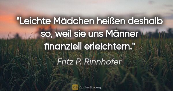 Fritz P. Rinnhofer Zitat: "Leichte Mädchen heißen deshalb so, weil sie uns Männer..."