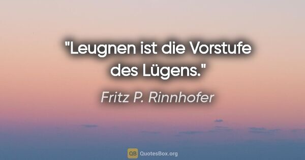 Fritz P. Rinnhofer Zitat: "Leugnen ist die Vorstufe des Lügens."