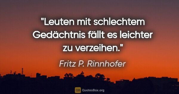 Fritz P. Rinnhofer Zitat: "Leuten mit schlechtem Gedächtnis fällt es leichter zu verzeihen."