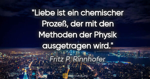 Fritz P. Rinnhofer Zitat: "Liebe ist ein chemischer Prozeß, der mit den Methoden der..."
