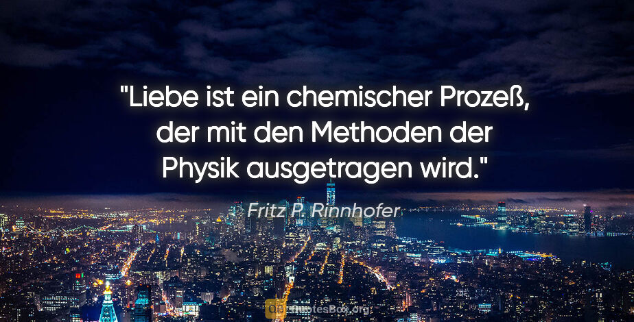 Fritz P. Rinnhofer Zitat: "Liebe ist ein chemischer Prozeß, der mit den Methoden der..."